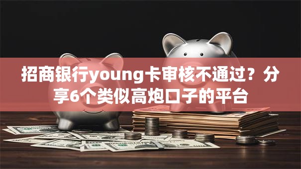 招商银行young卡审核不通过？分享6个类似高炮口子的平台