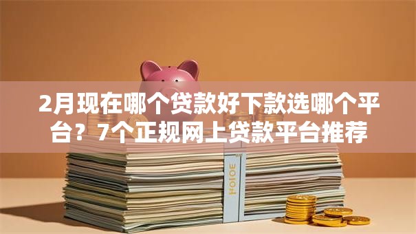2月现在哪个贷款好下款选哪个平台?7个正规网上贷款平台推荐 2月现在哪个贷款好下款选哪个平台?7个正规网上贷款平台推荐