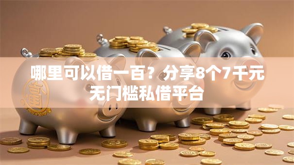 哪里可以借一百？分享8个7千元无门槛私借平台