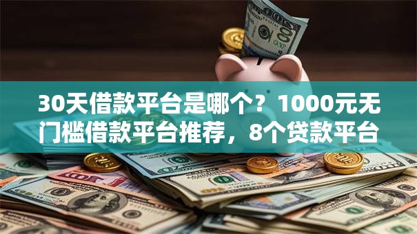 30天借款平台是哪个？1000元无门槛借款平台推荐，8个贷款平台正规盘点