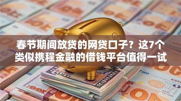 春节期间放贷的网贷口子？这7个类似携程金融的借钱平台值得一试
