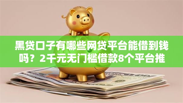 黑贷口子有哪些网贷平台能借到钱吗？2千元无门槛借款8个平台推荐