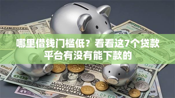 哪里借钱门槛低？看看这7个贷款平台有没有能下款的