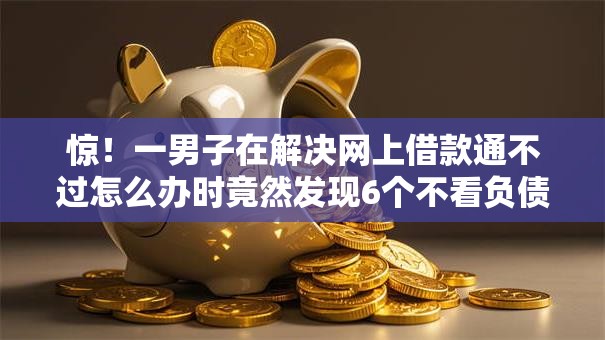 惊!一男子在解决网上借款通不过怎么办时竟然发现6个不看负债查询的软件,事后分享了出来 惊!一男子在解决网上借款通不过怎么办时竟然发现6个不看负债查询的软件,事后分享了出来