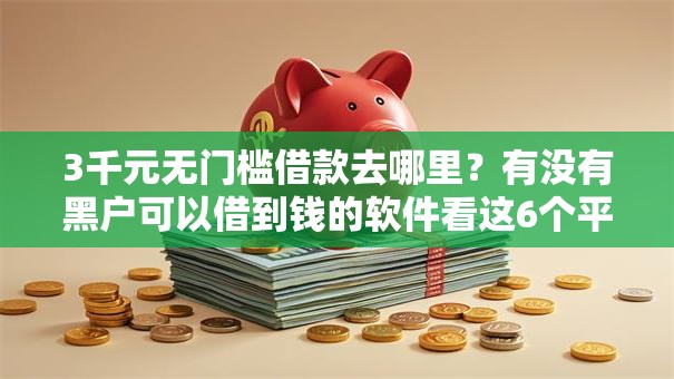 3千元无门槛借款去哪里？有没有黑户可以借到钱的软件看这6个平台