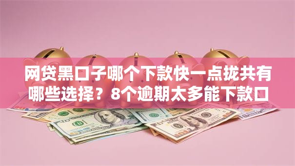 网贷黑口子哪个下款快一点拢共有哪些选择?8个逾期太多能下款口子详解 网贷黑口子哪个下款快一点拢共有哪些选择?8个逾期太多能下款口子详解