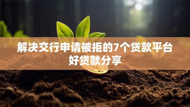 解决交行申请被拒的7个贷款平台好贷款分享