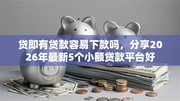 贷即有贷款容易下款吗，分享2026年最新5个小额贷款平台好