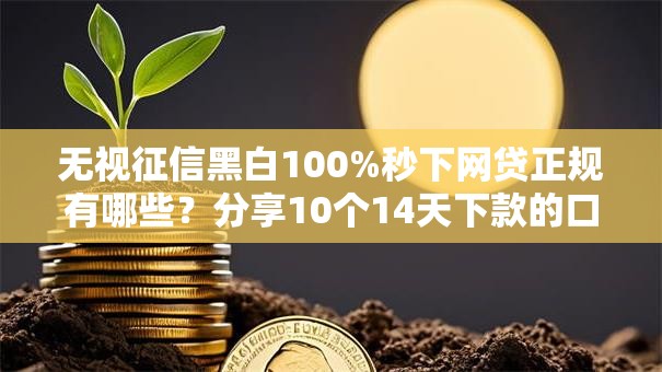 无视征信黑白100%秒下网贷正规有哪些?分享10个14天下款的口子 无视征信黑白100%秒下网贷正规有哪些?分享10个14天下款的口子