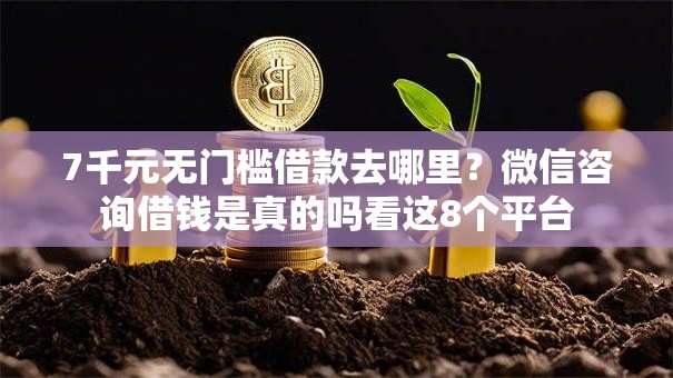 7千元无门槛借款去哪里？微信咨询借钱是真的吗看这8个平台