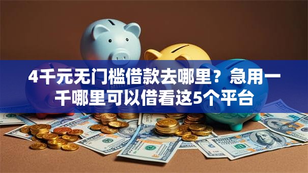 4千元无门槛借款去哪里?急用一千哪里可以借看这5个平台 4千元无门槛借款去哪里?急用一千哪里可以借看这5个平台