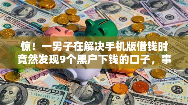 惊！一男子在解决手机版借钱时竟然发现9个黑户下钱的口子，事后分享了出来