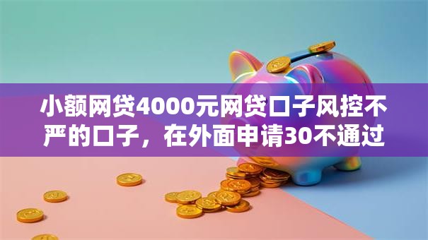 小额网贷4000元网贷口子风控不严的口子,在外面申请30不通过的8个平台介绍 小额网贷4000元网贷口子风控不严的口子,在外面申请30不通过的8个平台介绍