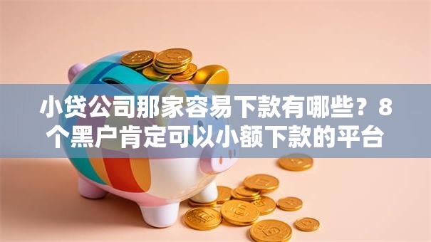 小贷公司那家容易下款有哪些?8个黑户肯定可以小额下款的平台推荐给你 小贷公司那家容易下款有哪些?8个黑户肯定可以小额下款的平台推荐给你