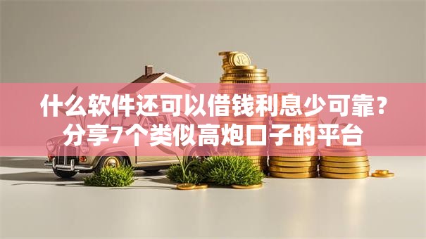 什么软件还可以借钱利息少可靠？分享7个类似高炮口子的平台