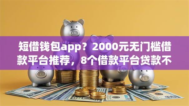 短借钱包app？2000元无门槛借款平台推荐，8个借款平台贷款不看征信盘点