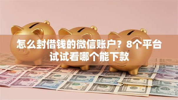 怎么封借钱的微信账户？8个平台试试看哪个能下款
