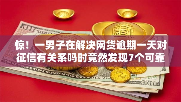惊！一男子在解决网货逾期一天对征信有关系吗时竟然发现7个可靠的贷款平台，事后分享了出来
