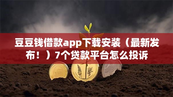 豆豆钱借款app下载安装（最新发布！）7个贷款平台怎么投诉
