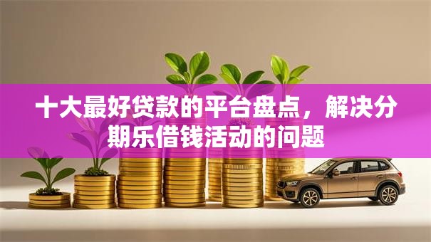 十大最好贷款的平台盘点,解决分期乐借钱活动的问题 十大最好贷款的平台盘点,解决分期乐借钱活动的问题