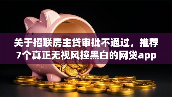 关于招联房主贷审批不通过,推荐7个真正无视风控黑白的网贷app给你 关于招联房主贷审批不通过,推荐7个真正无视风控黑白的网贷app给你