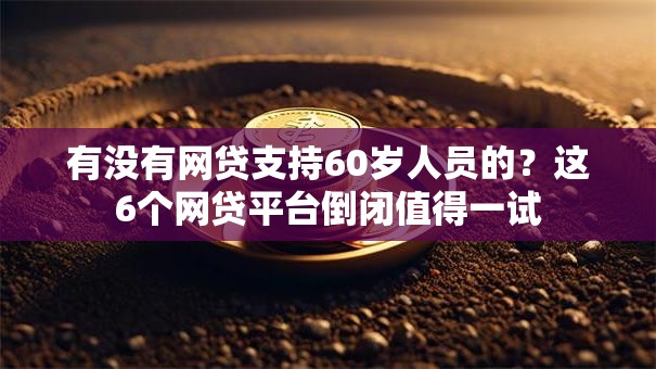 有没有网贷支持60岁人员的？这6个网贷平台倒闭值得一试