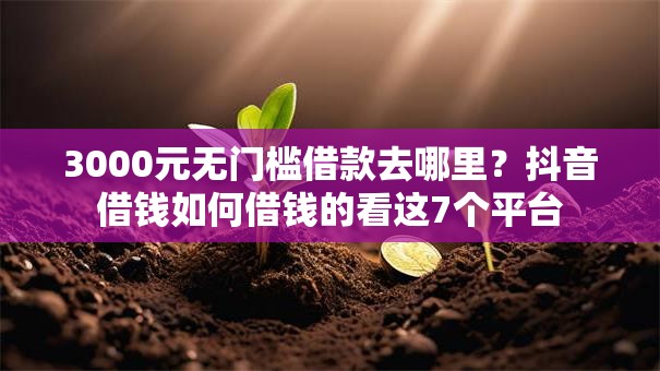 3000元无门槛借款去哪里?抖音借钱如何借钱的看这7个平台 3000元无门槛借款去哪里?抖音借钱如何借钱的看这7个平台