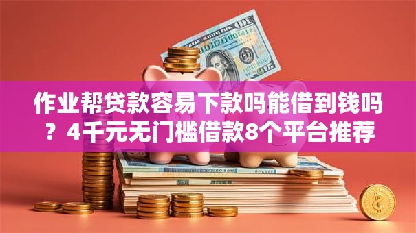 作业帮贷款容易下款吗能借到钱吗？4千元无门槛借款8个平台推荐