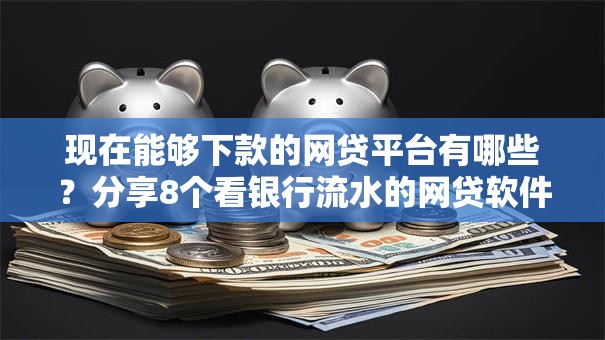 现在能够下款的网贷平台有哪些？分享8个看银行流水的网贷软件