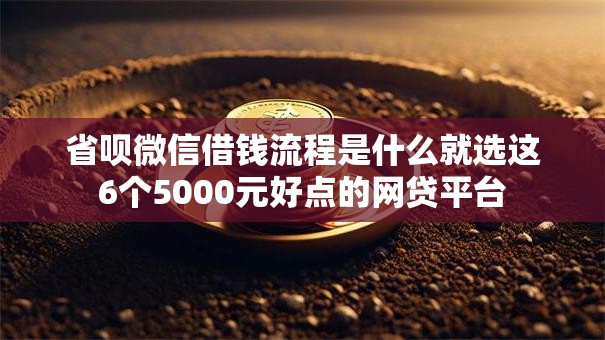 省呗微信借钱流程是什么就选这6个5000元好点的网贷平台