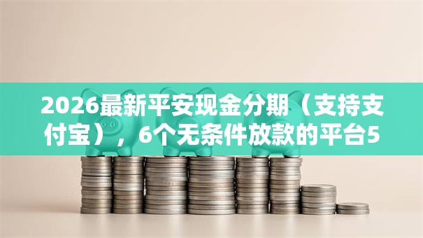 2026最新平安现金分期(支持支付宝),6个无条件放款的平台5w无私分享 2026最新平安现金分期(支持支付宝),6个无条件放款的平台5w无私分享