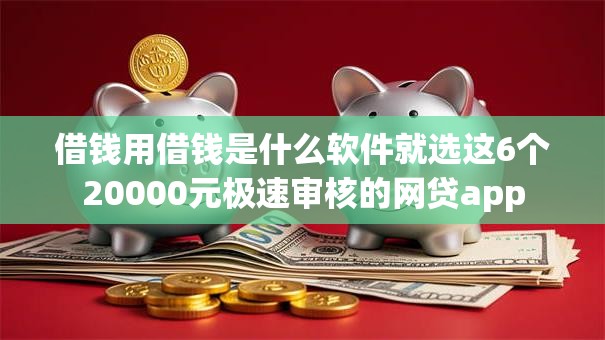 借钱用借钱是什么软件就选这6个20000元极速审核的网贷app