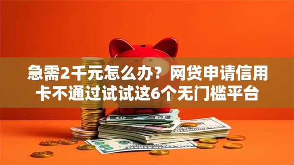急需2千元怎么办?网贷申请信用卡不通过试试这6个无门槛平台 急需2千元怎么办?网贷申请信用卡不通过试试这6个无门槛平台