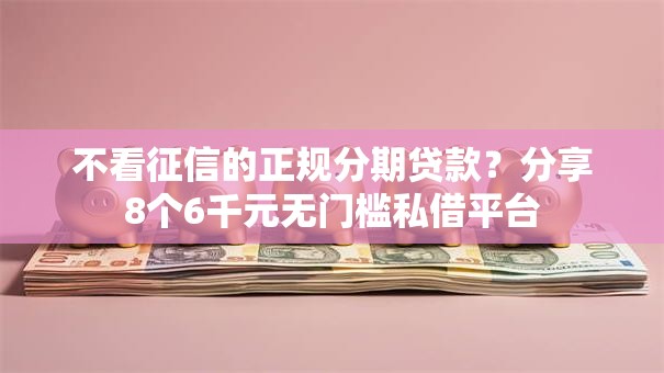 不看征信的正规分期贷款?分享8个6千元无门槛私借平台 不看征信的正规分期贷款?分享8个6千元无门槛私借平台