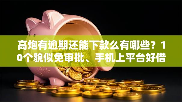 高炮有逾期还能下款么有哪些?10个貌似免审批、手机上平台好借钱合集 高炮有逾期还能下款么有哪些?10个貌似免审批、手机上平台好借钱合集