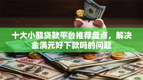 十大小额贷款平台推荐盘点，解决金满元好下款吗的问题