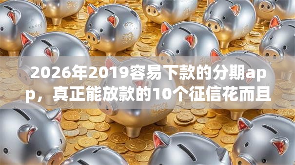 2026年2019容易下款的分期app,真正能放款的10个征信花而且其他软件借不出钱了还可以借到钱100%通过的平台推荐 2026年2019容易下款的分期app,真正能放款的10个征信花而且其他软件借不出钱了还可以借到钱100%通过的平台推荐