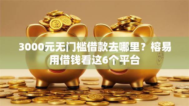 3000元无门槛借款去哪里？榕易用借钱看这6个平台