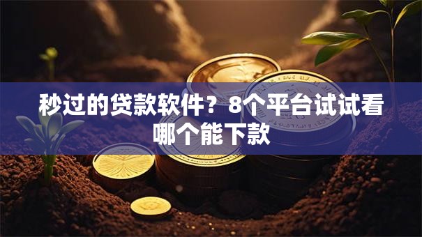 秒过的贷款软件?8个平台试试看哪个能下款 秒过的贷款软件?8个平台试试看哪个能下款