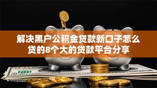 解决黑户公积金贷款新口子怎么贷的8个大的贷款平台分享 解决黑户公积金贷款新口子怎么贷的8个大的贷款平台分享