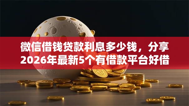 微信借钱贷款利息多少钱，分享2026年最新5个有借款平台好借钱
