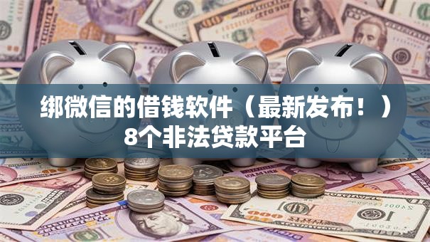 绑微信的借钱软件(最新发布!)8个非法贷款平台 绑微信的借钱软件(最新发布!)8个非法贷款平台