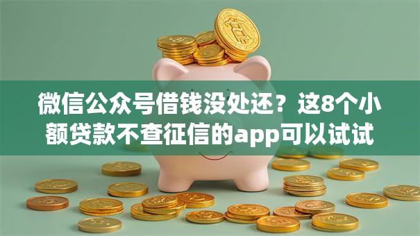 微信公众号借钱没处还？这8个小额贷款不查征信的app可以试试