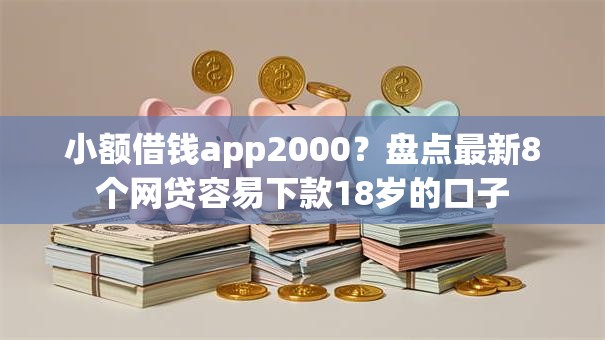 小额借钱app2000?盘点最新8个网贷容易下款18岁的口子 小额借钱app2000?盘点最新8个网贷容易下款18岁的口子