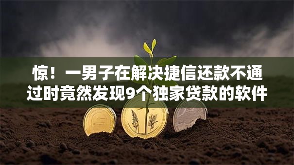 惊！一男子在解决捷信还款不通过时竟然发现9个独家贷款的软件，事后分享了出来