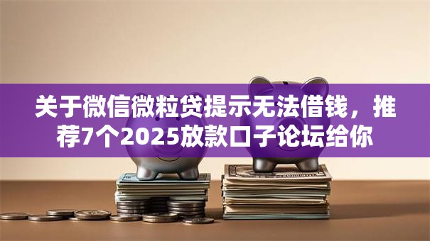 关于微信微粒贷提示无法借钱，推荐7个2025放款口子论坛给你