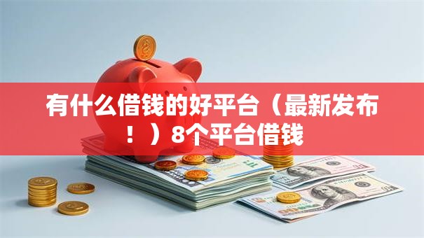 有什么借钱的好平台(最新发布!)8个平台借钱 有什么借钱的好平台(最新发布!)8个平台借钱