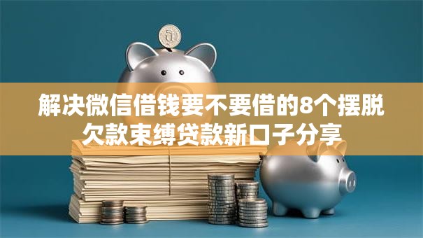 解决微信借钱要不要借的8个摆脱欠款束缚贷款新口子分享