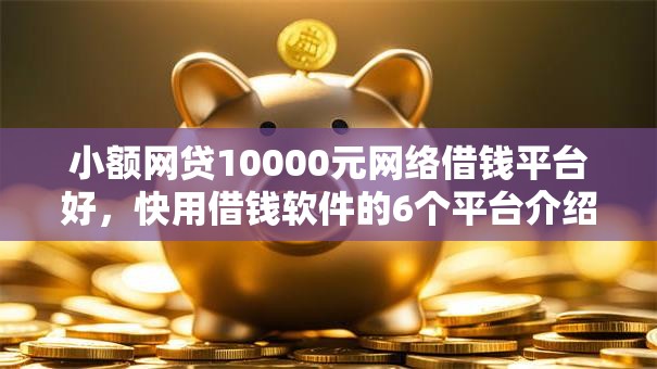 小额网贷10000元网络借钱平台好，快用借钱软件的6个平台介绍