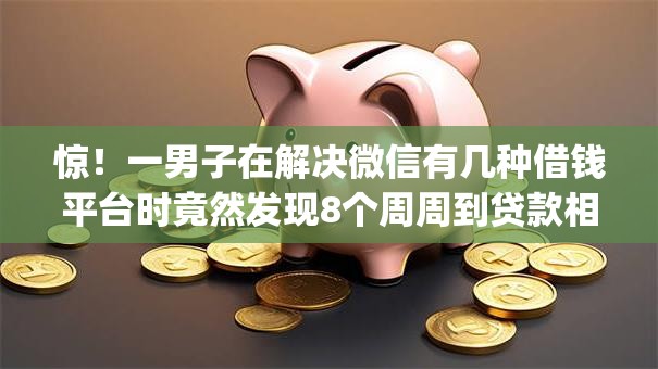惊!一男子在解决微信有几种借钱平台时竟然发现8个周周到贷款相同系列的app,事后分享了出来 惊!一男子在解决微信有几种借钱平台时竟然发现8个周周到贷款相同系列的app,事后分享了出来